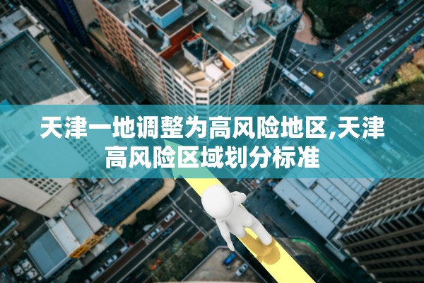 天津一地调整为高风险地区,天津高风险区域划分标准