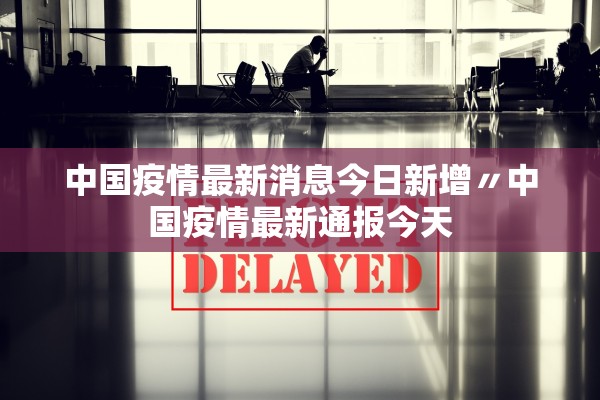 中国疫情最新消息今日新增〃中国疫情最新通报今天