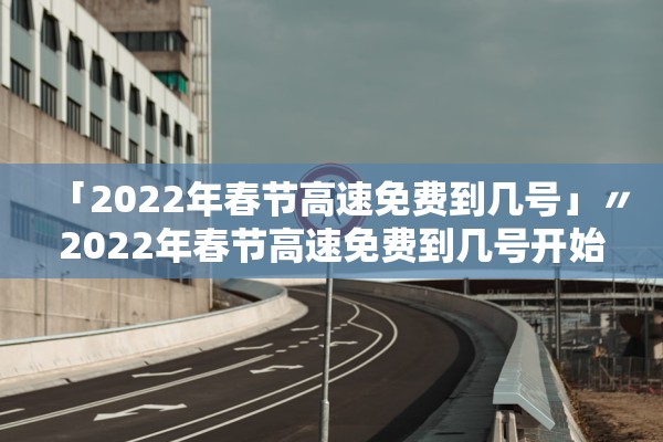 “高速免费2024年时间一览表	” 高速免费2024年时间一览表大全？