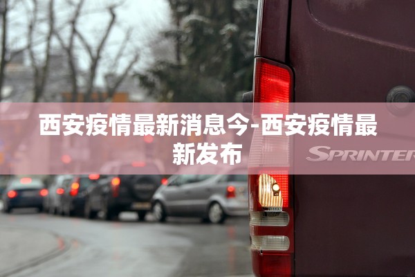 西安疫情最新消息今-西安疫情最新发布