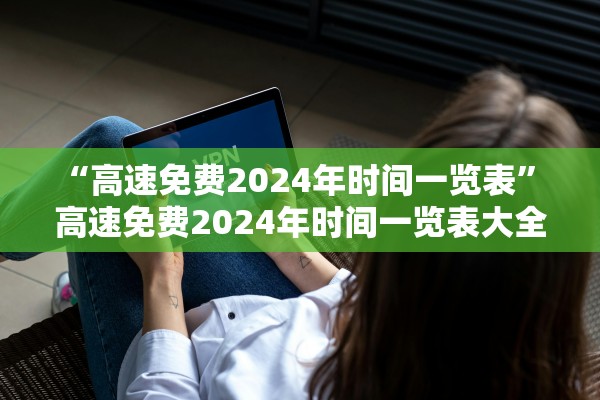 “高速免费2024年时间一览表” 高速免费2024年时间一览表大全？
