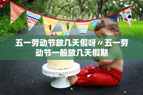 五一劳动节放几天假呀〃五一劳动节一般放几天假期