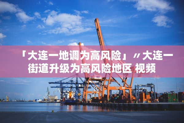 「大连一地调为高风险」〃大连一街道升级为高风险地区 视频