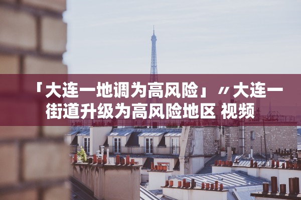 「大连一地调为高风险」〃大连一街道升级为高风险地区 视频