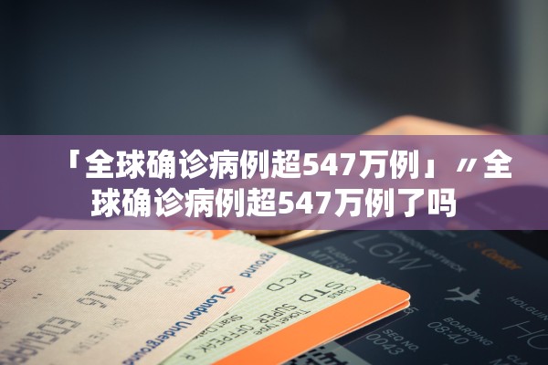 「全球确诊病例超547万例」〃全球确诊病例超547万例了吗