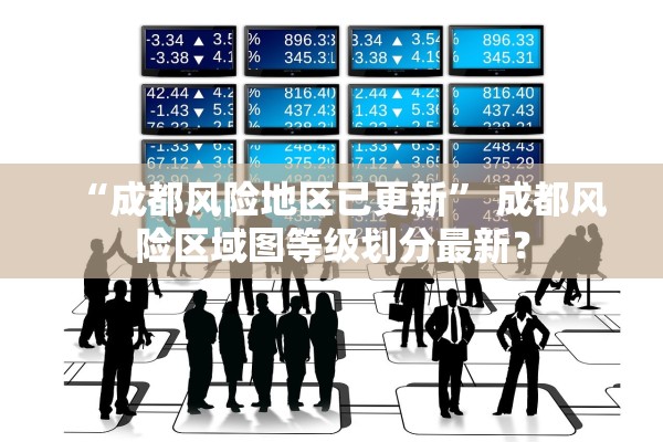 “成都风险地区已更新	” 成都风险区域图等级划分最新？