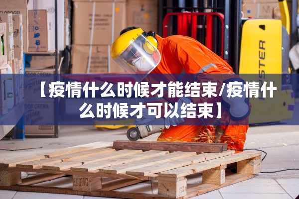 【疫情什么时候才能结束/疫情什么时候才可以结束】