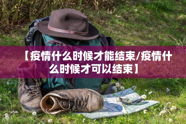 【疫情什么时候才能结束/疫情什么时候才可以结束】
