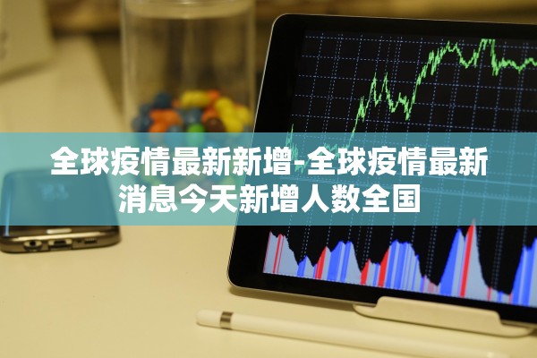全球疫情最新新增-全球疫情最新消息今天新增人数全国