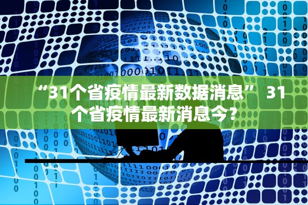 “31个省疫情最新数据消息” 31个省疫情最新消息今？