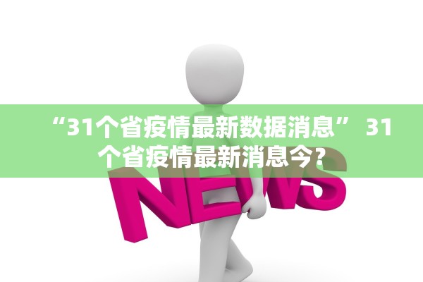 “31个省疫情最新数据消息	” 31个省疫情最新消息今？