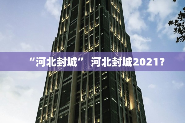 “河北封城	” 河北封城2021？