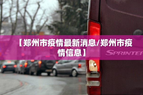 【郑州市疫情最新消息/郑州市疫情信息】