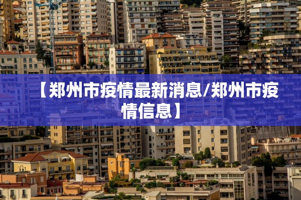 【郑州市疫情最新消息/郑州市疫情信息】