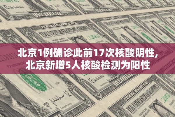 北京1例确诊此前17次核酸阴性,北京新增5人核酸检测为阳性