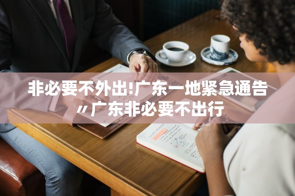 非必要不外出!广东一地紧急通告〃广东非必要不出行