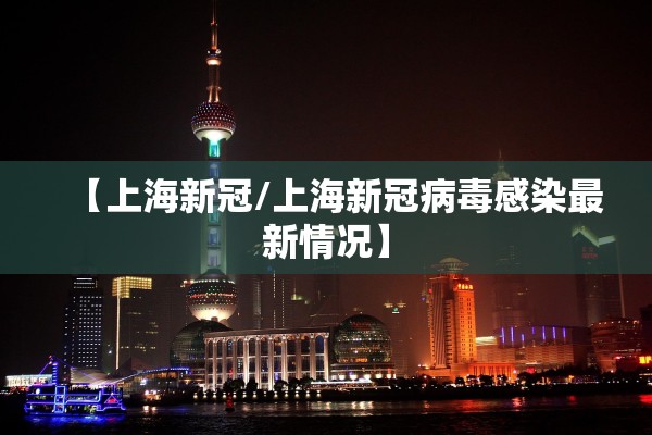 【上海新冠/上海新冠病毒感染最新情况】