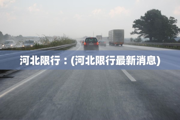 河北限行︰(河北限行最新消息)