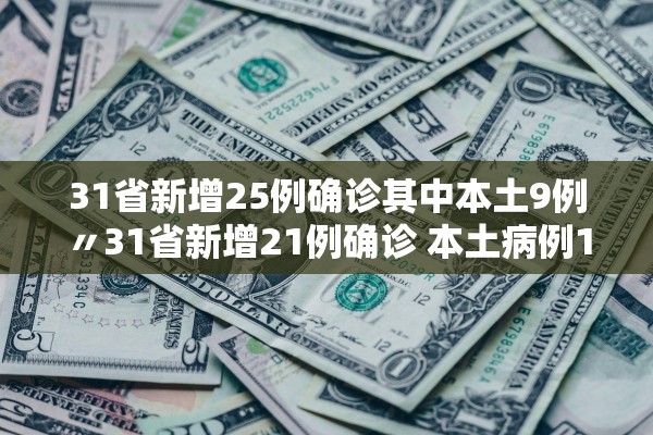 31省新增25例确诊其中本土9例〃31省新增21例确诊 本土病例15例