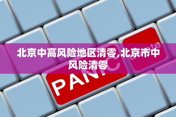 北京中高风险地区清零,北京市中风险清零