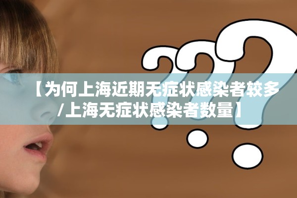 【为何上海近期无症状感染者较多/上海无症状感染者数量】