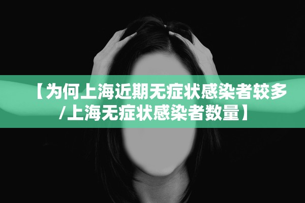 【为何上海近期无症状感染者较多/上海无症状感染者数量】