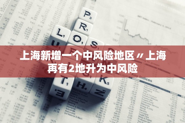 上海新增一个中风险地区〃上海再有2地升为中风险