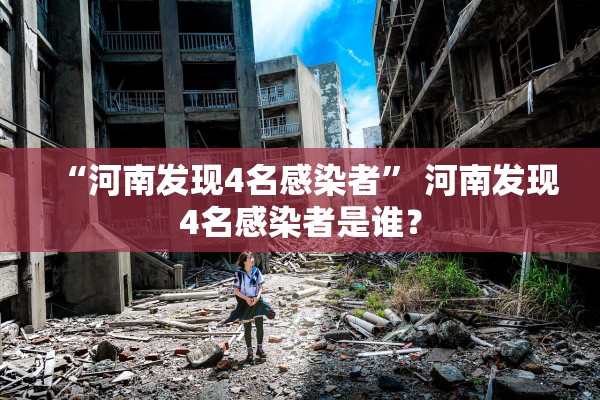 “河南发现4名感染者” 河南发现4名感染者是谁？