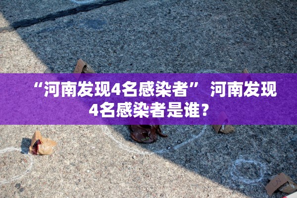 “河南发现4名感染者” 河南发现4名感染者是谁？