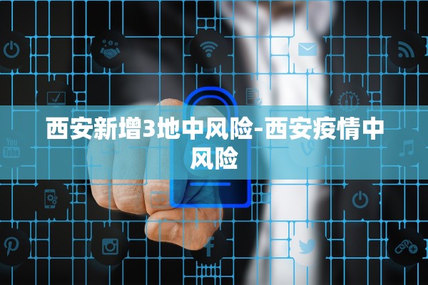 西安新增3地中风险-西安疫情中风险