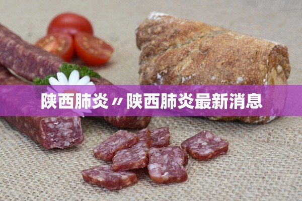 陕西肺炎〃陕西肺炎最新消息