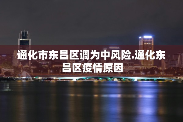 通化市东昌区调为中风险.通化东昌区疫情原因