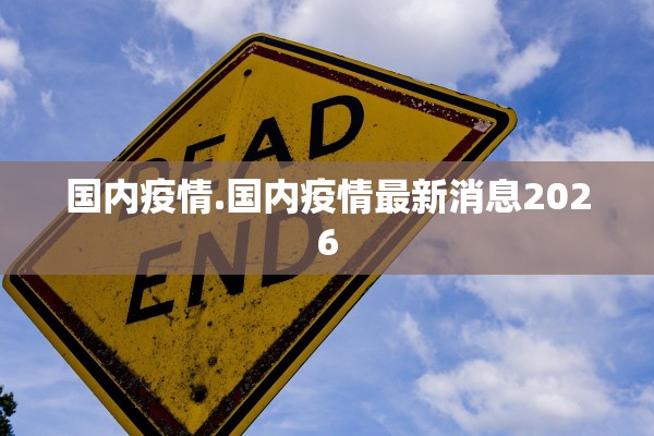 国内疫情.国内疫情最新消息2026 国内疫情.国内疫情最新消息2026