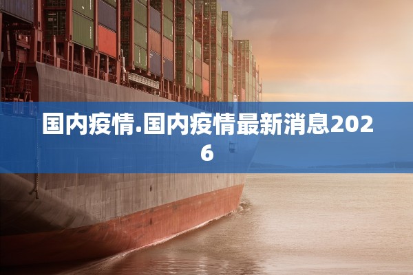 国内疫情.国内疫情最新消息2026 国内疫情.国内疫情最新消息2026
