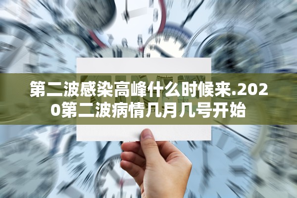 第二波感染高峰什么时候来.2020第二波病情几月几号开始