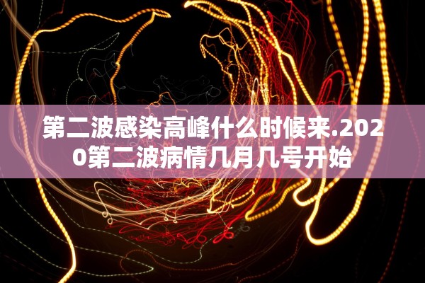第二波感染高峰什么时候来.2020第二波病情几月几号开始