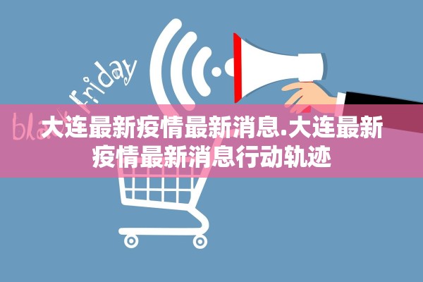 大连最新疫情最新消息.大连最新疫情最新消息行动轨迹
