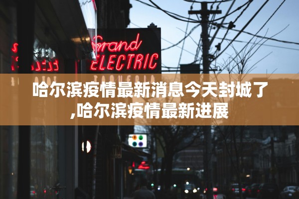 哈尔滨疫情最新消息今天封城了,哈尔滨疫情最新进展 哈尔滨疫情最新消息今天封城了,哈尔滨疫情最新进展
