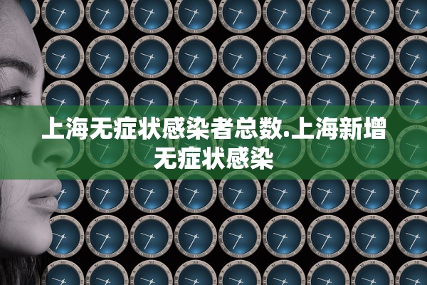 上海无症状感染者总数.上海新增无症状感染