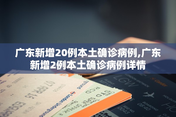 广东新增20例本土确诊病例,广东新增2例本土确诊病例详情