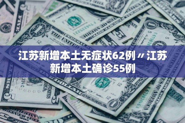 江苏新增本土无症状62例〃江苏新增本土确诊55例