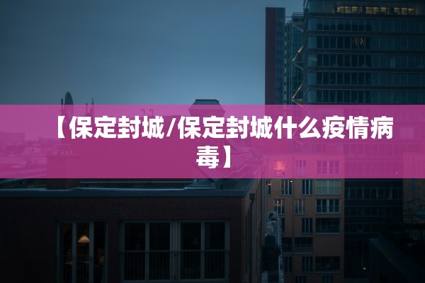 【保定封城/保定封城什么疫情病毒】