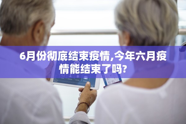 6月份彻底结束疫情,今年六月疫情能结束了吗?