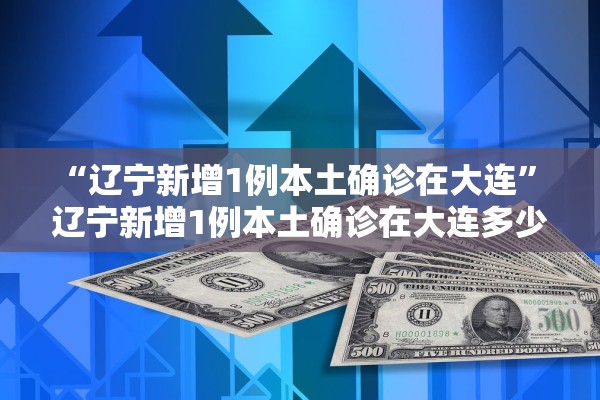 “辽宁新增1例本土确诊在大连	” 辽宁新增1例本土确诊在大连多少例？