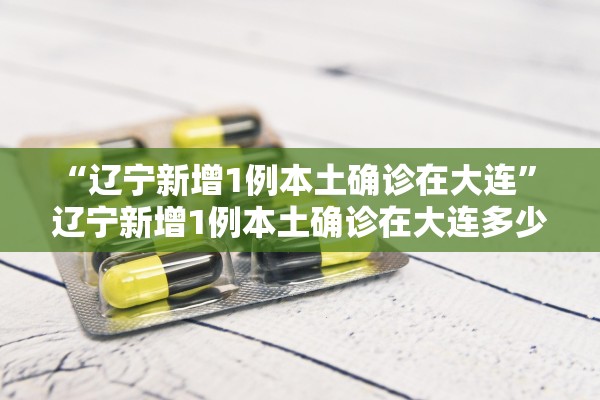 “辽宁新增1例本土确诊在大连	” 辽宁新增1例本土确诊在大连多少例？