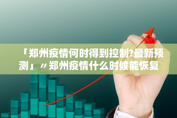 「郑州疫情何时得到控制?最新预测」〃郑州疫情什么时候能恢复正常