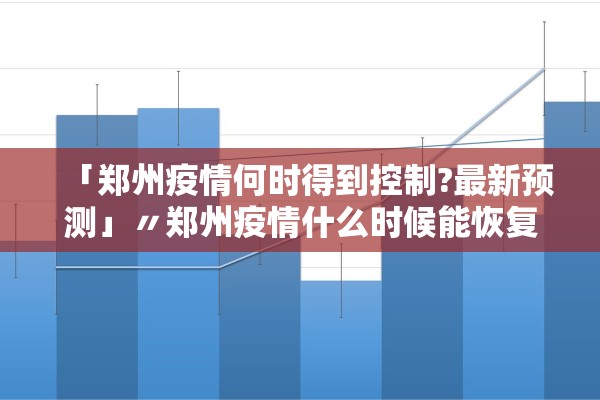 「郑州疫情何时得到控制?最新预测」〃郑州疫情什么时候能恢复正常