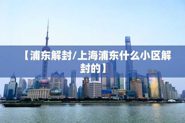 【浦东解封/上海浦东什么小区解封的】