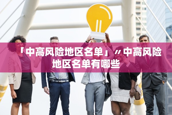 「中高风险地区名单」〃中高风险地区名单有哪些