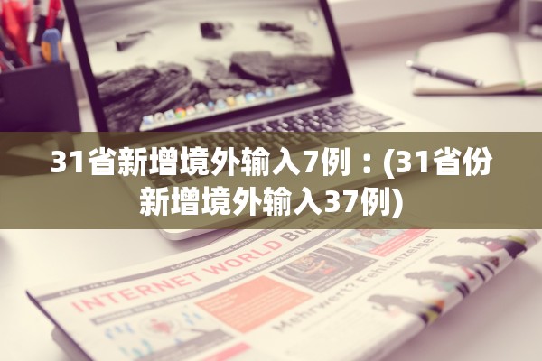 31省新增境外输入7例︰(31省份新增境外输入37例) 31省新增境外输入7例︰(31省份新增境外输入37例)